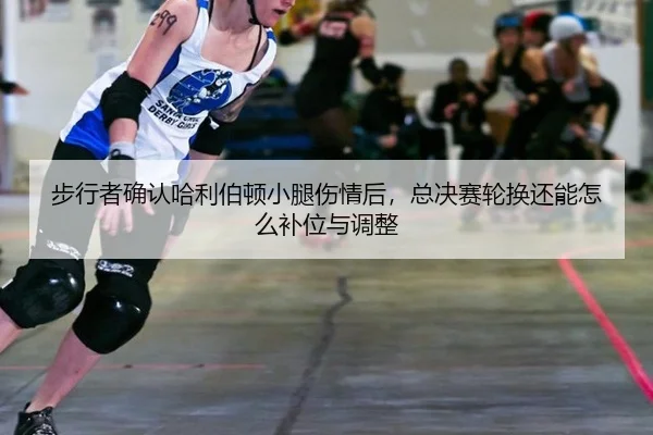 步行者确认哈利伯顿小腿伤情后，总决赛轮换还能怎么补位与调整