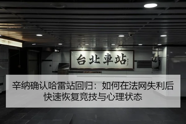 辛纳确认哈雷站回归：如何在法网失利后快速恢复竞技与心理状态