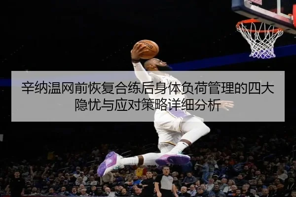 辛纳温网前恢复合练后身体负荷管理的四大隐忧与应对策略详细分析