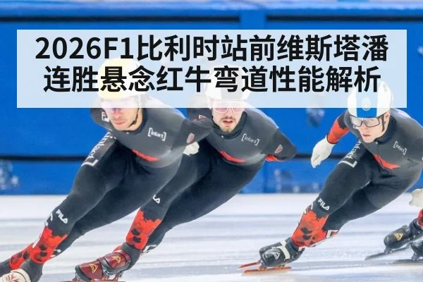 2026F1比利时站前维斯塔潘连胜悬念红牛弯道性能解析