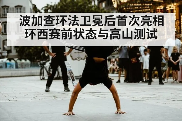 波加查环法卫冕后首次亮相 环西赛前状态与高山测试