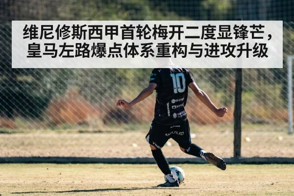 维尼修斯西甲首轮梅开二度显锋芒,皇马左路爆点体系重构与进攻升级