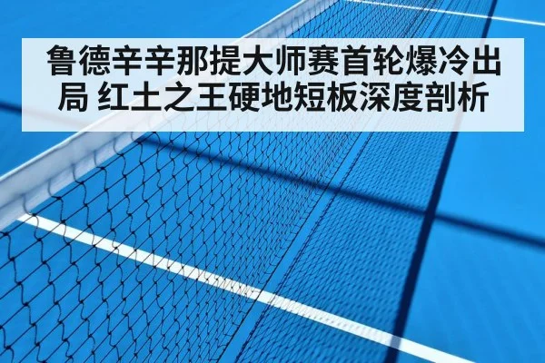 鲁德辛辛那提大师赛首轮爆冷出局 红土之王硬地短板深度剖析